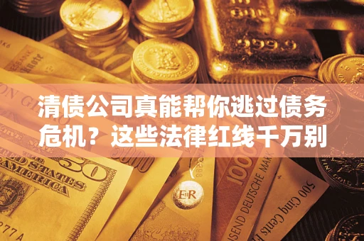 济南清债公司真能帮你逃过债务危机？这些法律红线千万别踩