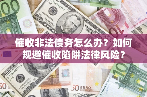 济南催收非法债务怎么办？如何规避催收陷阱法律风险？
