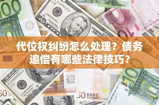 济南代位权纠纷怎么处理？债务追偿有哪些法律技巧？