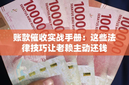 济南账款催收实战手册：这些法律技巧让老赖主动还钱