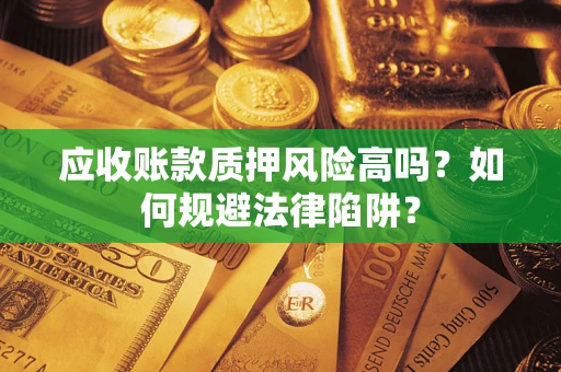 济南应收账款质押风险高吗？如何规避法律陷阱？