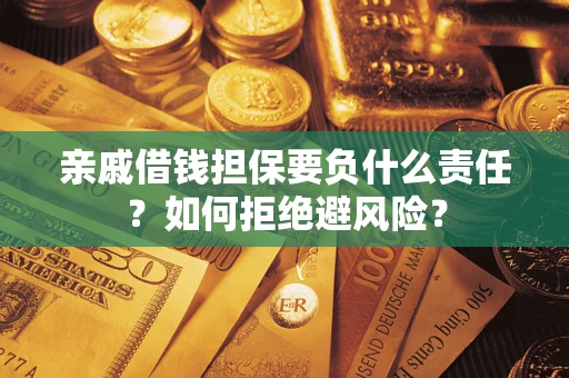 济南亲戚借钱担保要负什么责任？如何拒绝避风险？