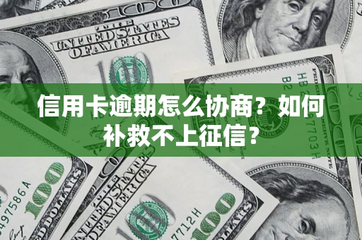 济南信用卡逾期怎么协商？如何补救不上征信？