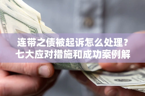 济南连带之债被起诉怎么处理？七大应对措施和成功案例解析