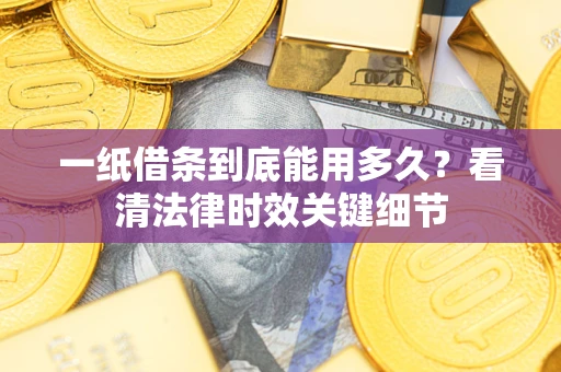 济南一纸借条到底能用多久？看清法律时效关键细节