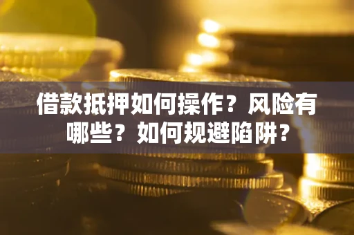 济南借款抵押如何操作?风险有哪些?如何规避陷阱? 济南借款抵押如何操作?风险有哪些?如何规避陷阱?