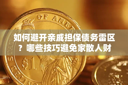 济南如何避开亲戚担保债务雷区？哪些技巧避免家散人财