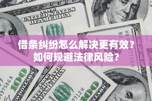 济南借条纠纷怎么解决更有效？如何规避法律风险？