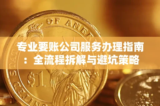 济南专业要账公司服务办理指南：全流程拆解与避坑策略