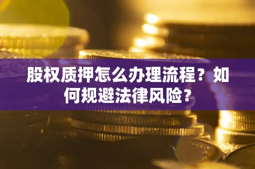 济南股权质押怎么办理流程？如何规避法律风险？