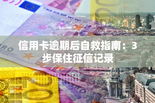 济南信用卡逾期后自救指南：3步保住征信记录