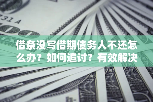 济南借条没写借期债务人不还怎么办？如何追讨？有效解决方案！