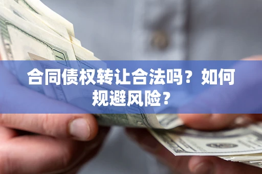济南合同债权转让合法吗?如何规避风险? 济南合同债权转让合法吗?如何规避风险?