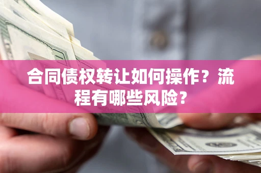 济南合同债权转让如何操作？流程有哪些风险？
