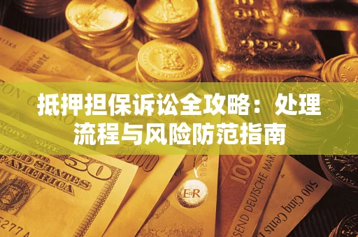 济南抵押担保诉讼全攻略：处理流程与风险防范指南