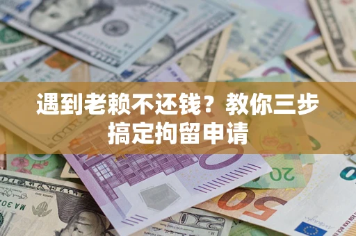济南遇到老赖不还钱？教你三步搞定拘留申请