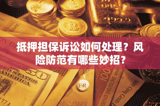 济南抵押担保诉讼如何处理？风险防范有哪些妙招？