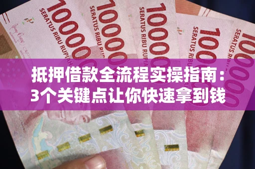 济南抵押借款全流程实操指南：3个关键点让你快速拿到钱