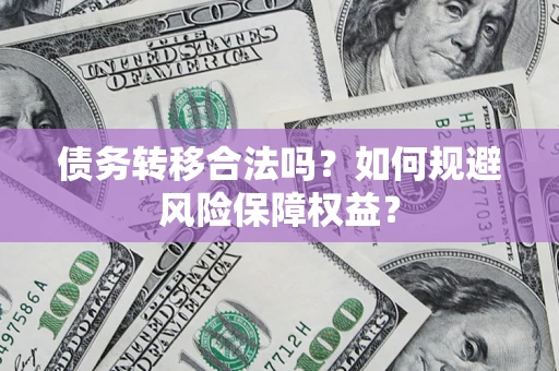 济南债务转移合法吗？如何规避风险保障权益？