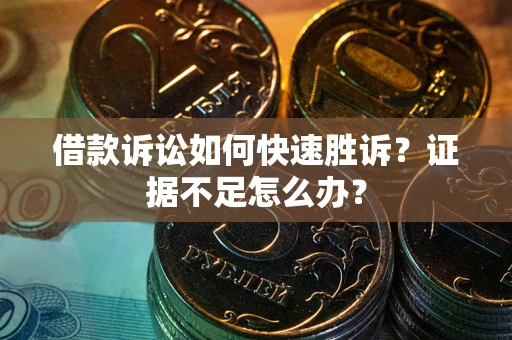 济南借款诉讼如何快速胜诉？证据不足怎么办？