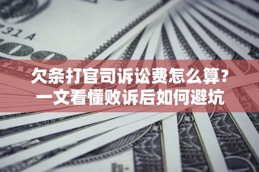 济南欠条打官司诉讼费怎么算？一文看懂败诉后如何避坑