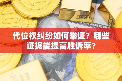 济南代位权纠纷如何举证？哪些证据能提高胜诉率？