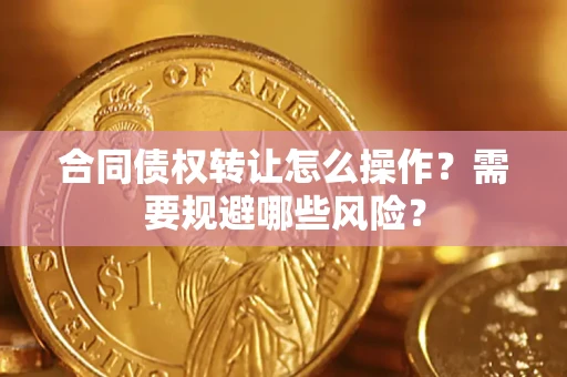 济南合同债权转让怎么操作？需要规避哪些风险？