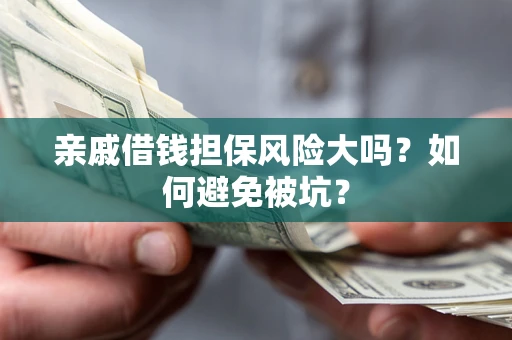 济南亲戚借钱担保风险大吗？如何避免被坑？