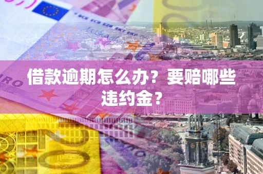 济南借款逾期怎么办？要赔哪些违约金？