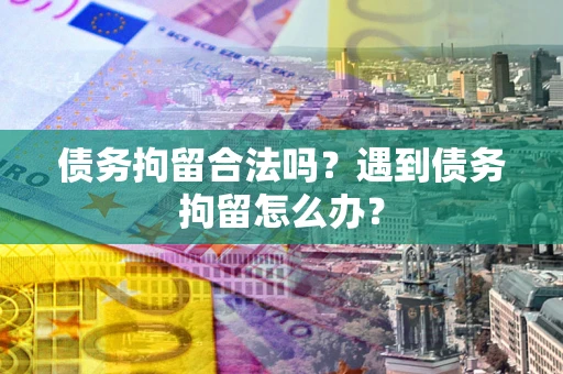济南债务拘留合法吗？遇到债务拘留怎么办？