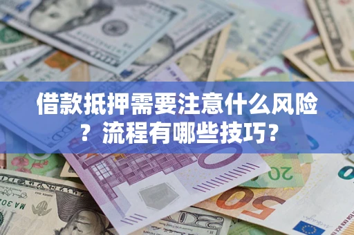 济南借款抵押需要注意什么风险？流程有哪些技巧？