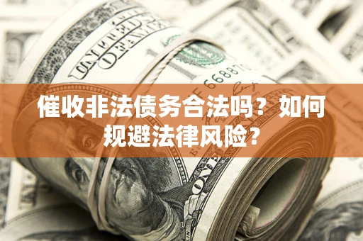 济南催收非法债务合法吗？如何规避法律风险？