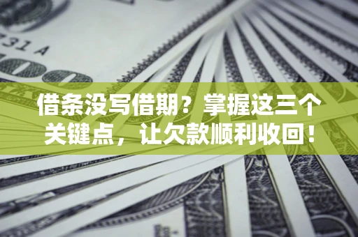 济南借条没写借期？掌握这三个关键点，让欠款顺利收回！