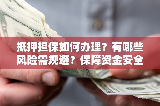 济南抵押担保如何办理？有哪些风险需规避？保障资金安全