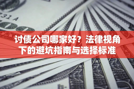 济南讨债公司哪家好？法律视角下的避坑指南与选择标准