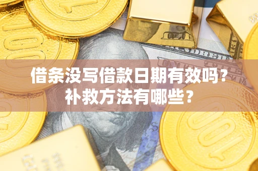 济南借条没写借款日期有效吗?补救方法有哪些? 济南借条没写借款日期有效吗?补救方法有哪些?