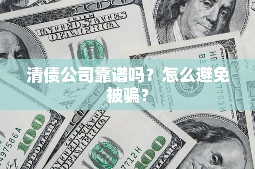 济南清债公司靠谱吗？怎么避免被骗？