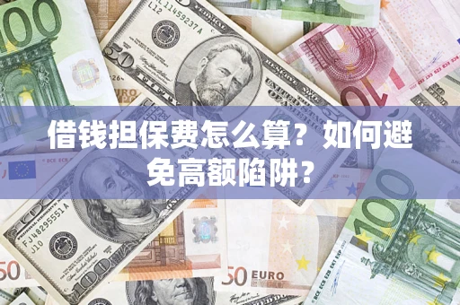 济南借钱担保费怎么算？如何避免高额陷阱？