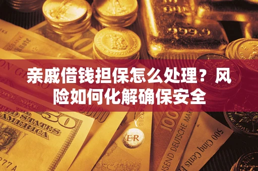 济南亲戚借钱担保怎么处理？风险如何化解确保安全