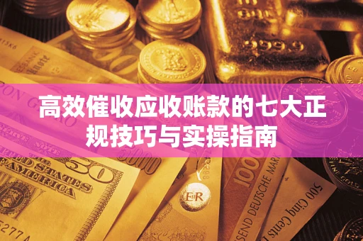 济南高效催收应收账款的七大正规技巧与实操指南