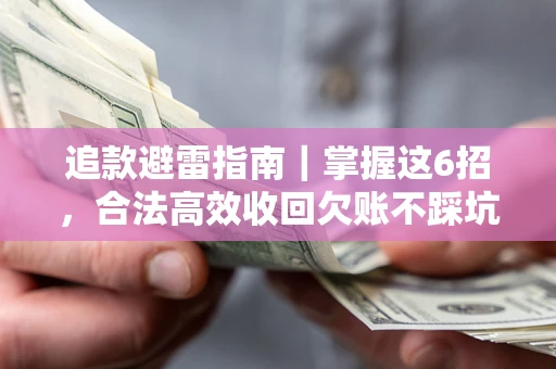 济南追款避雷指南｜掌握这6招，合法高效收回欠账不踩坑