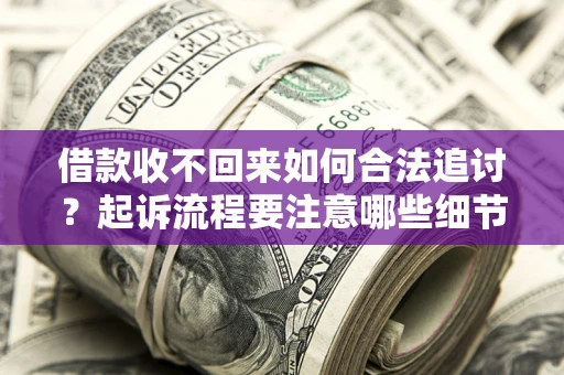 济南借款收不回来如何合法追讨？起诉流程要注意哪些细节？