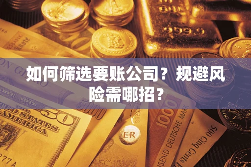 济南如何筛选要账公司？规避风险需哪招？