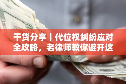 济南干货分享｜代位权纠纷应对全攻略，老律师教你避开这5大雷区