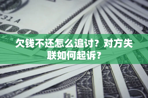 济南欠钱不还怎么追讨？对方失联如何起诉？