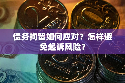 济南债务拘留如何应对？怎样避免起诉风险？