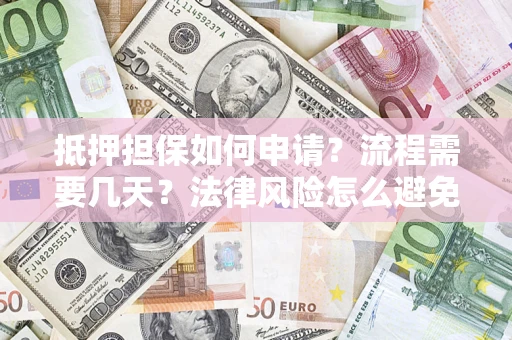 济南抵押担保如何申请？流程需要几天？法律风险怎么避免？避坑指南