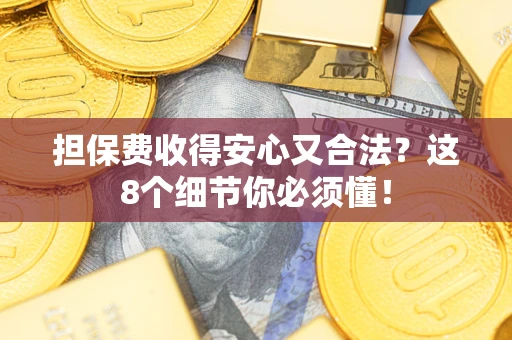 济南担保费收得安心又合法？这8个细节你必须懂！