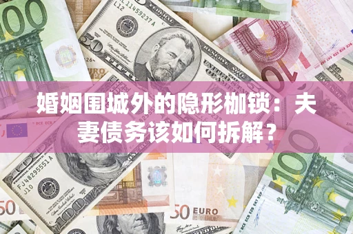 济南婚姻围城外的隐形枷锁：夫妻债务该如何拆解？