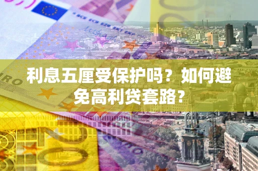 济南利息五厘受保护吗？如何避免高利贷套路？